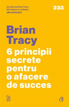 Carti Dezvoltare Personala - 6 principii secrete pentru o afacere de succes - Brian Tracy - Curtea Veche Publishing