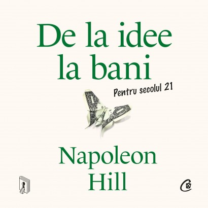 Napoleon Hill - Ebook De la idee la bani. Pentru secolul 21 - Curtea Veche Publishing