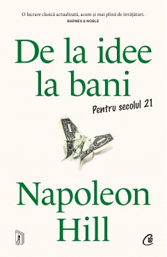 Carti Dezvoltare Personala - De la idee la bani. Pentru secolul 21 - Napoleon Hill - Curtea Veche Publishing