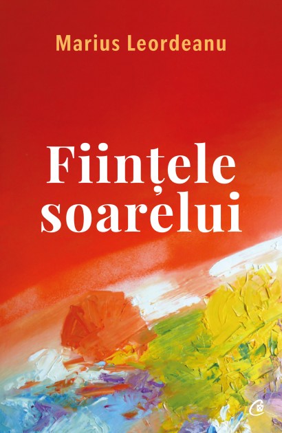 Marius Leordeanu - Ființele soarelui - Curtea Veche Publishing