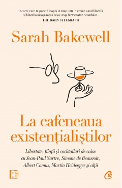 Carti Filosofie - La cafeneaua existențialiștilor - Sarah Bakewell - Curtea Veche Publishing