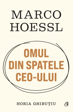 Noutăți - Marco Hoessl. OMUL DIN SPATELE CEO-ULUI - Horia Ghibuțiu - Curtea Veche Publishing