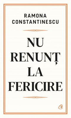 Cărți - Nu renunț la fericire - Ramona Constantinescu - Curtea Veche Publishing