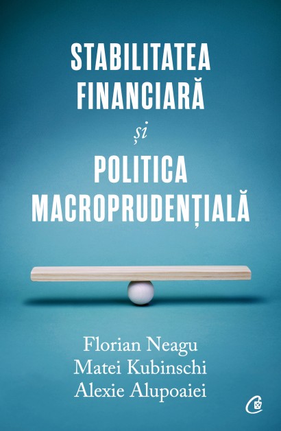 Florian Neagu, Matei Kubinschi, Alexie Alupoaiei - Stabilitatea financiară și politica macroprudențială - Curtea Veche Publishing