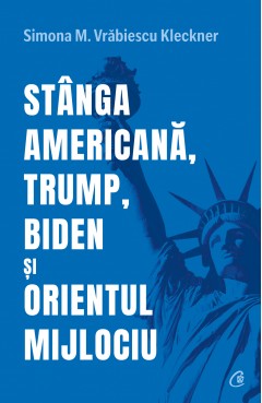 Noutăți - Stânga americană, Trump, Biden și Orientul Mijlociu - Simona M. Vrăbiescu Kleckner - Curtea Veche Publishing