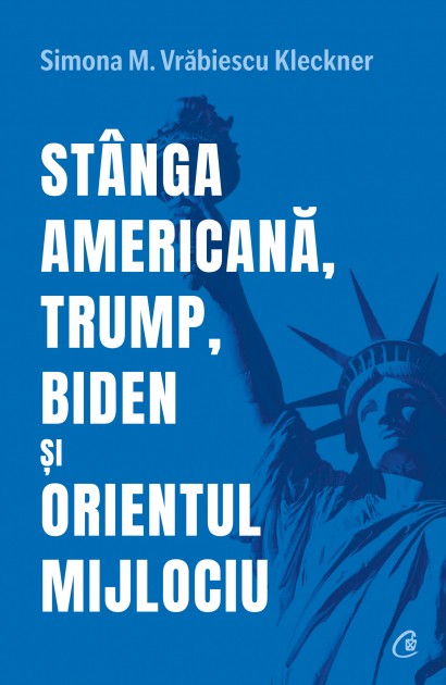 Simona M. Vrăbiescu Kleckner - Stânga americană, Trump, Biden și Orientul Mijlociu - Curtea Veche Publishing